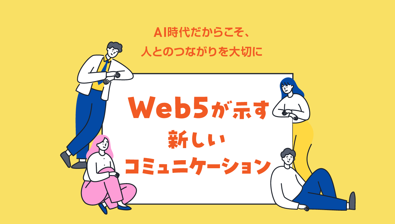 AI時代だからこそ、人とのつながりを大切に――Web5が示す新しいコミュニケーション